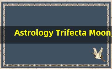 Astrology Trifecta Moon, Sun, and Rising Signs